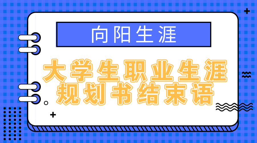 大學(xué)生職業(yè)生涯規(guī)劃書結(jié)束語