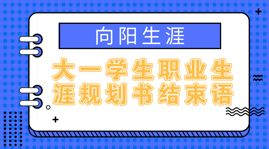 大一學(xué)生職業(yè)生涯規(guī)劃書結(jié)束語