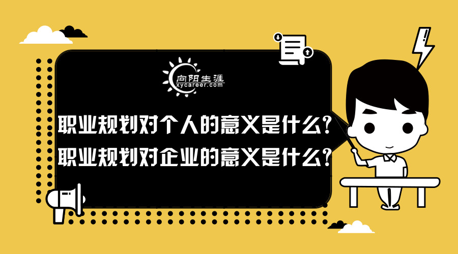 職業(yè)規(guī)劃對個人的意義是什么？職業(yè)規(guī)劃對企業(yè)的意義是什么？