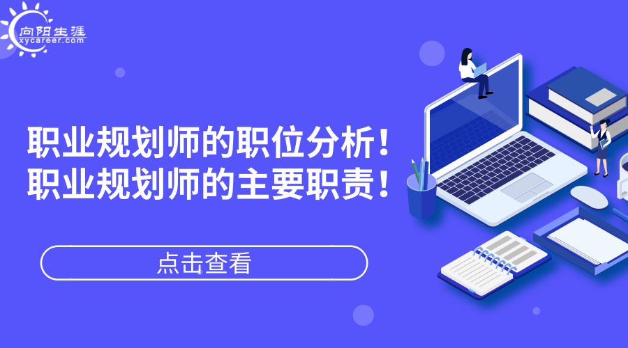 職業(yè)規(guī)劃師的職位分析！職業(yè)規(guī)劃師的主要職責(zé)！
