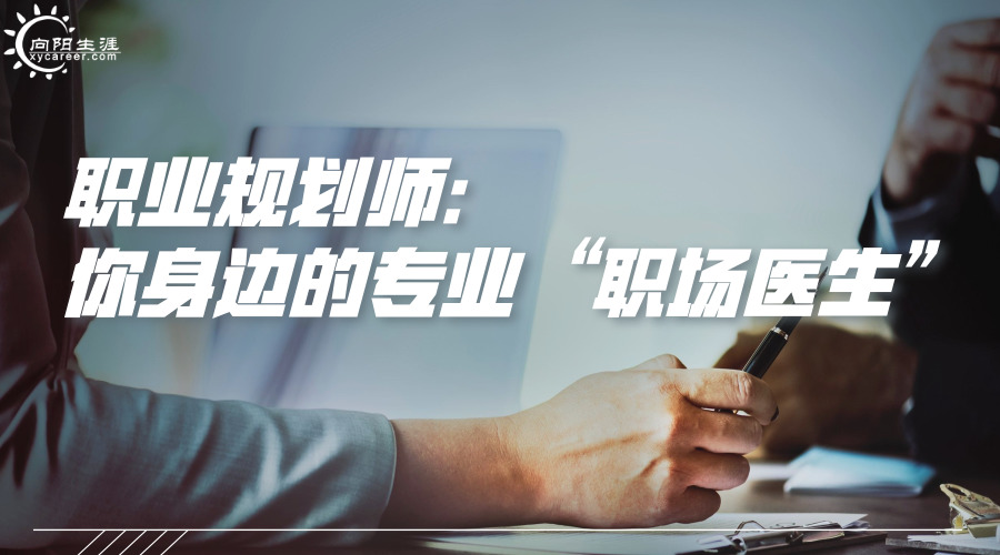 職業(yè)規(guī)劃師：你身邊的專業(yè)“職場醫(yī)生”！
