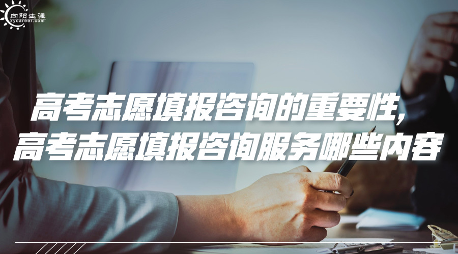 高考志愿填報(bào)咨詢的重要性，高考志愿填報(bào)咨詢服務(wù)哪些內(nèi)容