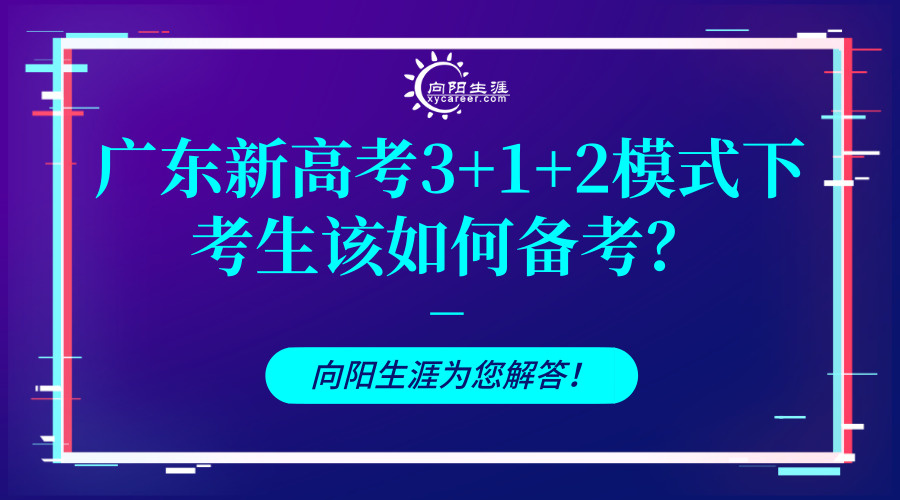 廣東新高考3+1+2模式下考生該如何備考？向陽生涯為您解答！