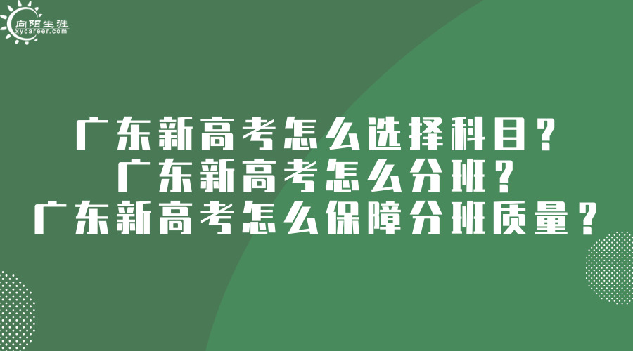 廣東新高考怎么選擇科目？廣東新高考怎么分班？廣東新高考怎么保障分班質(zhì)量？