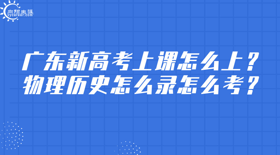 廣東新高考上課怎么上，物理歷史怎么錄怎么考？