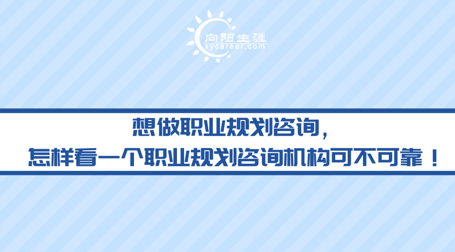 想做職業(yè)規(guī)劃咨詢，怎樣看一個職業(yè)規(guī)劃咨詢機(jī)構(gòu)可不可靠！