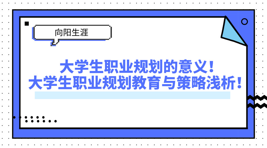 大學(xué)生職業(yè)規(guī)劃的意義！大學(xué)生職業(yè)規(guī)劃教育與策略淺析！ 