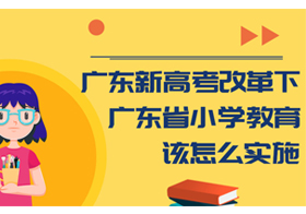 廣東新高考改革下，廣東省小學(xué)教育該怎么實施