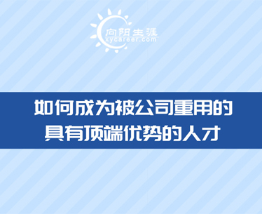 如何成為被公司重用的具有頂端優(yōu)勢的人才-向陽生涯職業(yè)規(guī)劃