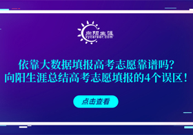 依靠大數(shù)據(jù)填報(bào)高考志愿靠譜嗎？向陽(yáng)生涯總結(jié)高考志愿填報(bào)的4個(gè)誤區(qū)！
