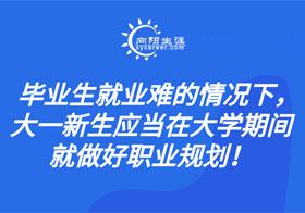 畢業(yè)生就業(yè)難的情況下，大一新生應(yīng)當在大學期間就做好職業(yè)規(guī)劃！  