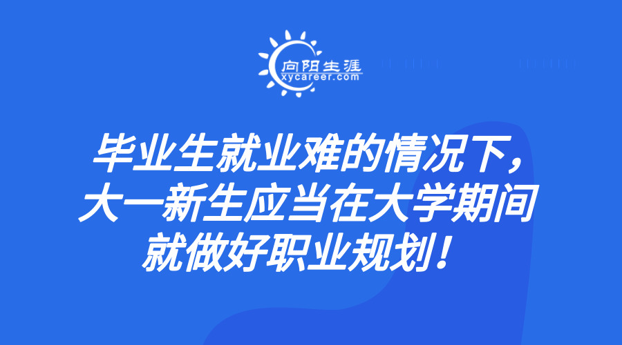 畢業(yè)生就業(yè)難的情況下，大一新生應當在大學期間就做好職業(yè)規(guī)劃！  