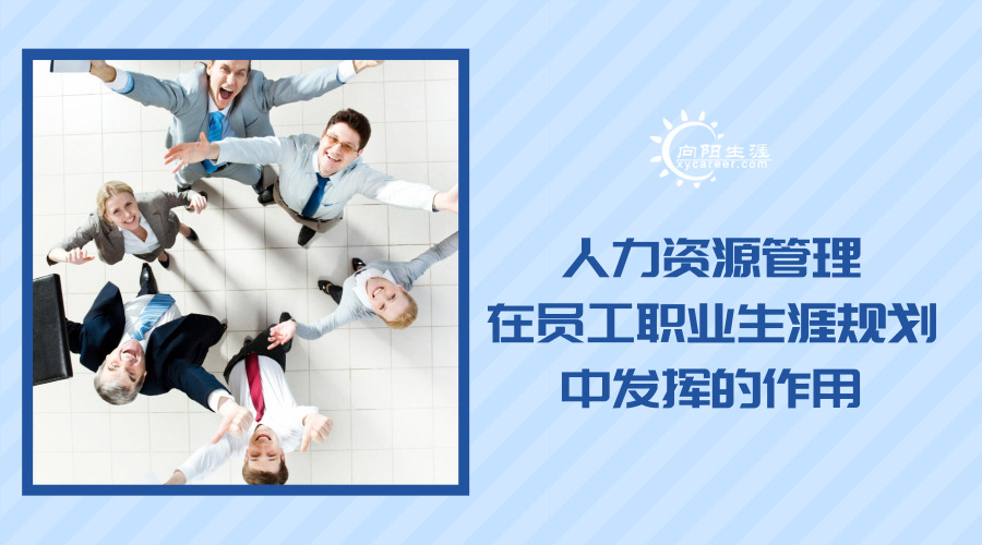 人力資源管理在員工職業(yè)生涯規(guī)劃中發(fā)揮的作用 