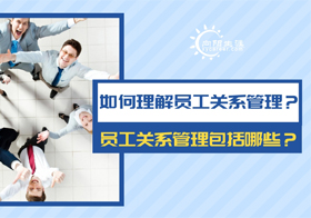 如何理解員工關系管理？員工關系管理包括哪些？