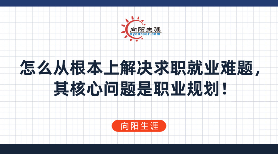 怎么從根本上解決求職就業(yè)難題，其核心問題是職業(yè)規(guī)劃！