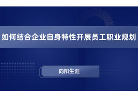 如何結(jié)合企業(yè)自身特性開展員工職業(yè)規(guī)劃