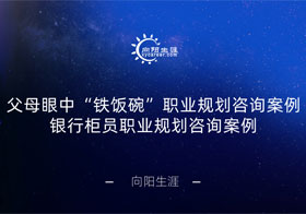 父母眼中“鐵飯碗”職業(yè)規(guī)劃咨詢案例—銀行柜員職業(yè)規(guī)劃咨詢案例