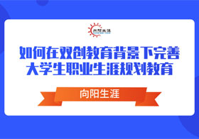 如何在雙創(chuàng)教育背景下完善大學(xué)生職業(yè)生涯教育