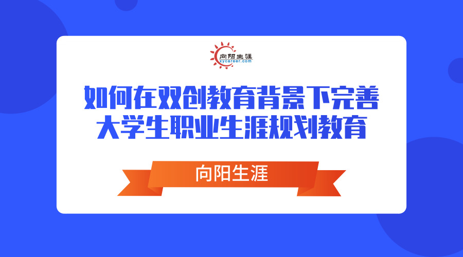 如何在雙創(chuàng)教育背景下完善大學(xué)生職業(yè)生涯規(guī)劃教育