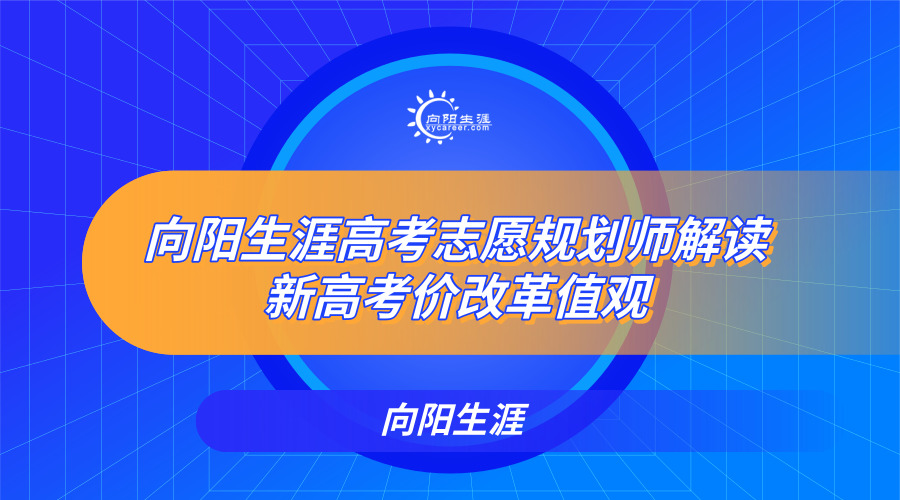 向陽生涯高考志愿規(guī)劃師解讀新高考價值觀