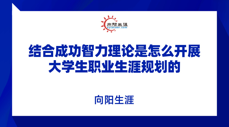 結(jié)合成功智力理論是怎么開展大學(xué)生職業(yè)生涯規(guī)劃的