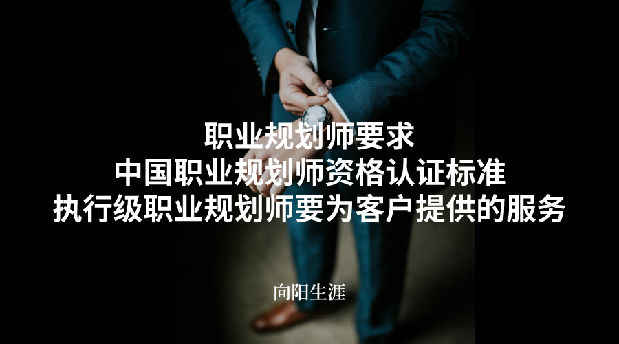  職業(yè)規(guī)劃師要求_高級職業(yè)規(guī)劃師資格認(rèn)證標(biāo)準(zhǔn)_執(zhí)行級職業(yè)規(guī)劃師要為客戶提供的服務(wù)