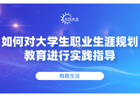 如何對(duì)大學(xué)生職業(yè)規(guī)劃教育進(jìn)行實(shí)踐指導(dǎo)