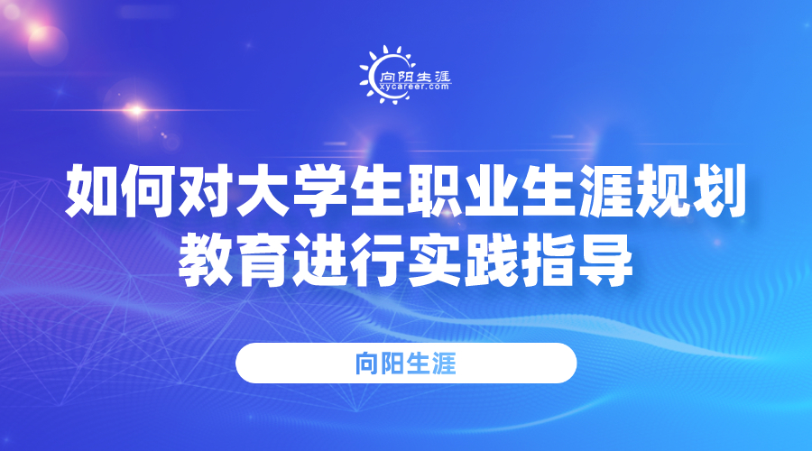 如何對大學生職業(yè)生涯規(guī)劃教育進行實踐指導